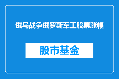 俄乌战争俄罗斯军工股票涨幅(俄乌冲突背景下，俄罗斯军工企业股票表现如何？)