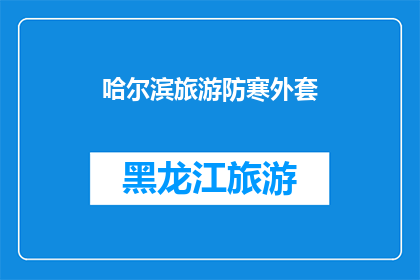 哈尔滨旅游防寒外套(哈尔滨旅游必备：防寒外套，让你温暖如春？)