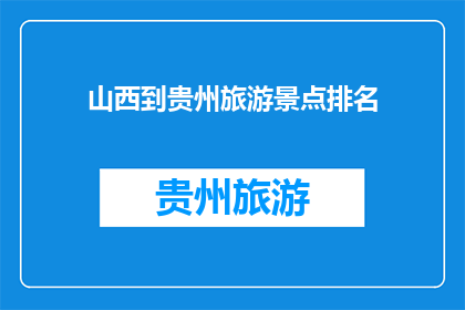 山西到贵州旅游景点排名(山西与贵州之间，那些令人向往的旅游景点究竟谁更胜一筹？)