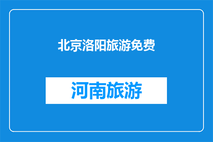 北京洛阳旅游免费(北京洛阳旅游是否免费？)