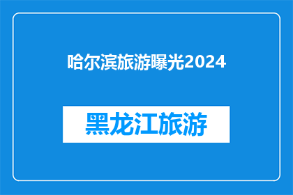 哈尔滨旅游曝光2024(哈尔滨旅游2024年：你准备好探索这座迷人的城市了吗？)