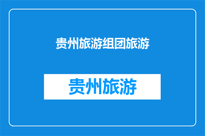 贵州旅游组团旅游(贵州旅游组团旅游：您是否已经准备好探索这个多彩的省份？)