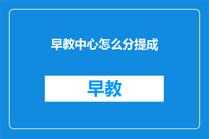 早教中心怎么分提成(早教中心如何合理分配提成以激励员工？)