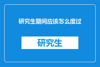 研究生期间应该怎么度过(研究生期间，我们应该如何规划和度过这段宝贵的时光？)