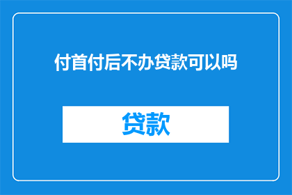 付首付后不办贷款可以吗(付首付后是否可省略贷款流程？)