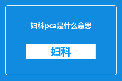 妇科pca是什么意思(妇科pca是什么？揭开女性生殖系统常见疾病的神秘面纱)