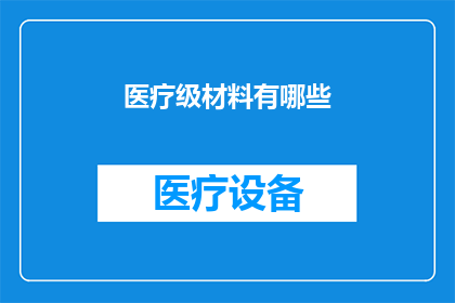 医疗级材料有哪些(医疗级材料有哪些？)