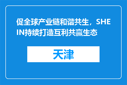 促全球产业链和谐共生，SHEIN持续打造互利共赢生态
