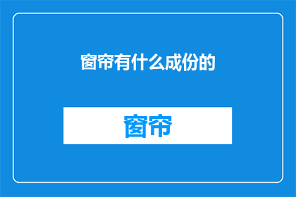 窗帘有什么成份的(窗帘的构成成分是什么？)