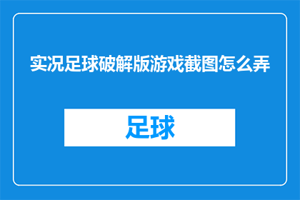 实况足球破解版游戏截图怎么弄(如何制作实况足球破解版游戏的高清截图？)