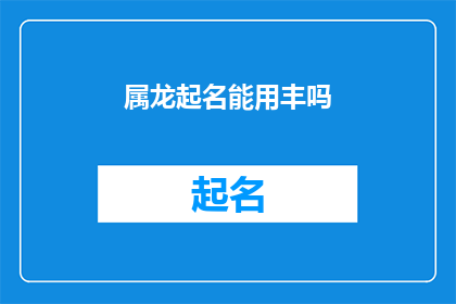 属龙起名能用丰吗(属龙的宝宝起名时，是否适合使用丰字？)