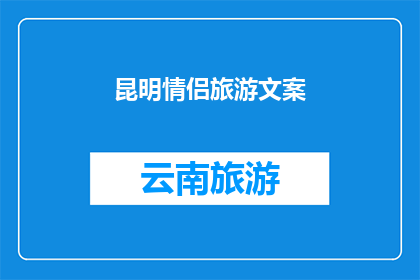 昆明情侣旅游文案(昆明情侣旅游：探索这座浪漫之都，你们准备好了吗？)