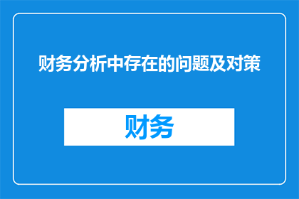 财务分析中存在的问题及对策(财务分析中存在哪些问题？我们应如何应对这些挑战？)