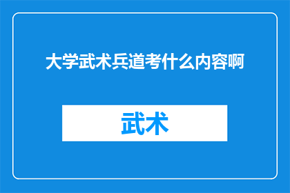 大学武术兵道考什么内容啊(大学武术兵道考试内容究竟涵盖哪些领域？)