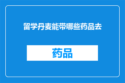 留学丹麦能带哪些药品去(留学丹麦，你能够携带哪些药品？)