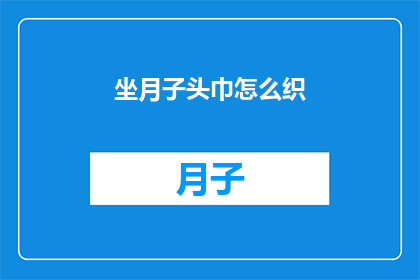 坐月子头巾怎么织(如何织制坐月子专用头巾？)