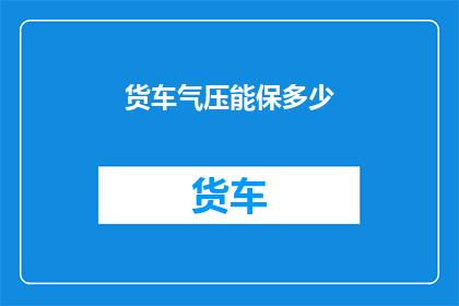 货车气压能保多少(货车气压能保持多长时间？)