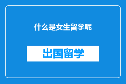 什么是女生留学呢(女生留学究竟意味着什么？)