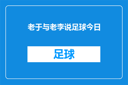 老于与老李说足球今日(老于与老李今日讨论足球赛事，他们共同探讨了哪些精彩瞬间？)