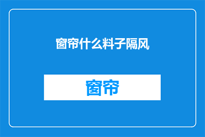 窗帘什么料子隔风(窗帘的材质如何影响其隔风效果？)