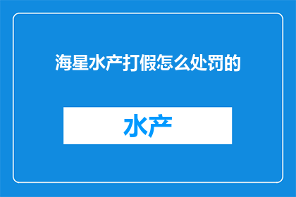 海星水产打假怎么处罚的(海星水产打假的处罚措施是什么？)