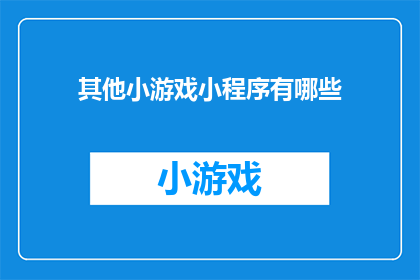 其他小游戏小程序有哪些(探索多样的小游戏小程序世界：有哪些令人兴奋的游戏等待被发现？)