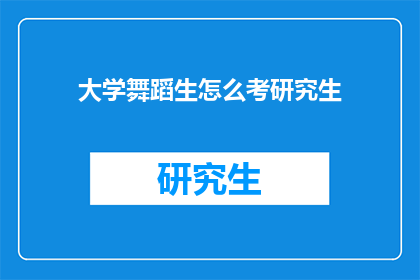 大学舞蹈生怎么考研究生(大学舞蹈生如何准备研究生入学考试？)
