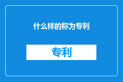 什么样的称为专利(什么样的特征或发明可以被称为专利？)