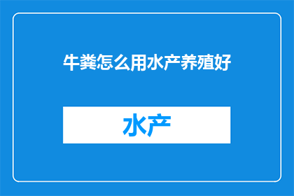 牛粪怎么用水产养殖好(如何将牛粪有效运用于水产养殖中？)