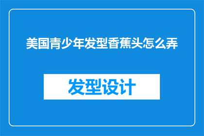 美国青少年发型香蕉头怎么弄(如何打造美国青少年流行的香蕉头发型？)