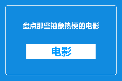 盘点那些抽象热梗的电影(那些令人深思的抽象热梗，它们是如何被电影巧妙地转化为引人入胜的故事？)