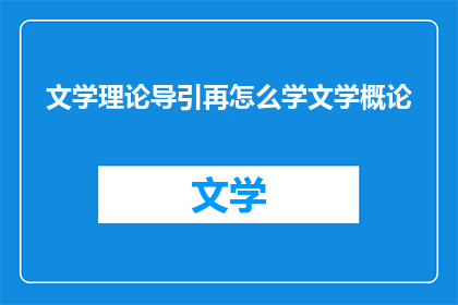 文学理论导引再怎么学文学概论(如何有效学习文学理论以深化对文学概论的理解？)