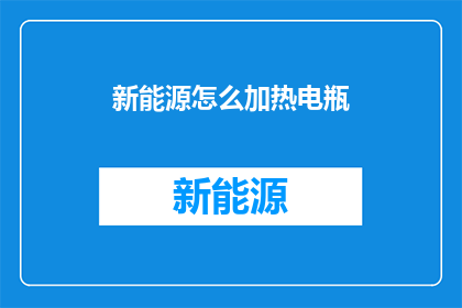 新能源怎么加热电瓶(新能源技术如何实现对电瓶的高效加热？)