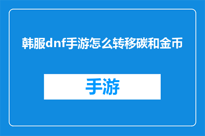 韩服dnf手游怎么转移碳和金币(如何将地下城与勇士韩服手游中的碳和金币进行转移？)