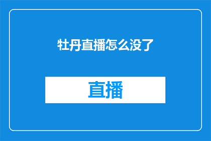牡丹直播怎么没了(牡丹直播平台突然消失，用户困惑不已：发生了什么？)