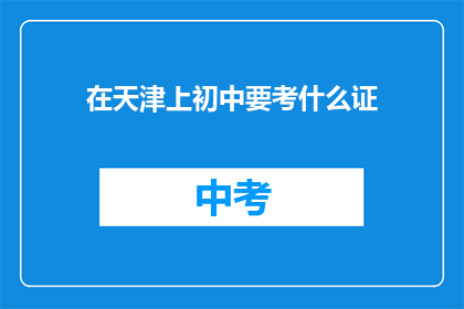 在天津上初中要考什么证(在天津上初中需要考取哪些证书？)