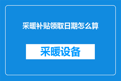 采暖补贴领取日期怎么算(如何计算采暖补贴的领取日期？)