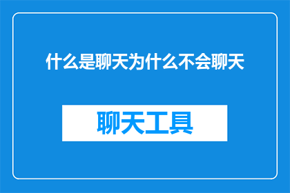 什么是聊天为什么不会聊天(探索聊天的艺术：为什么我们难以掌握交流的精髓？)
