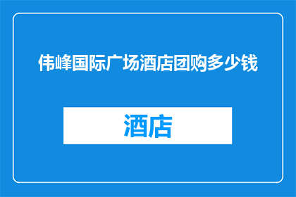 伟峰国际广场酒店团购多少钱(伟峰国际广场酒店的团购价格是多少？)