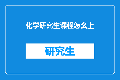 化学研究生课程怎么上(化学研究生课程如何高效学习？)
