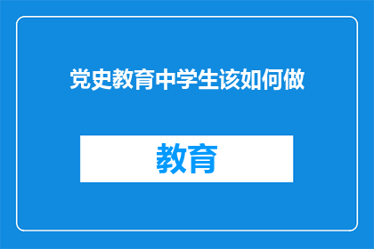 党史教育中学生该如何做(如何有效进行党史教育，以促进中学生的全面发展？)