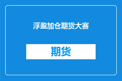 浮盈加仓期货大赛(浮盈加仓期货大赛：投资者如何有效利用浮盈进行加仓？)