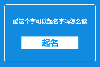 酷这个字可以起名字吗怎么读(酷这个字能否用于起名字？其读音如何？)