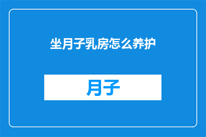 坐月子乳房怎么养护(如何有效养护坐月子期间的乳房？)
