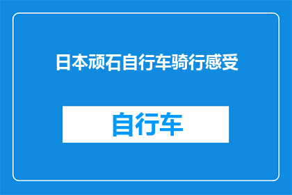 日本顽石自行车骑行感受(日本顽石自行车骑行体验：一次令人难忘的冒险之旅？)