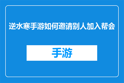 逆水寒手游如何邀请别人加入帮会(如何邀请逆水寒手游中的好友加入帮会？)