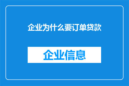 企业为什么要订单贷款(企业为何需寻求订单贷款的支持？)