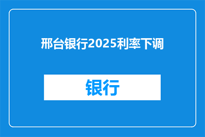 邢台银行2025利率下调(邢台银行2025利率下调，这一举措将如何影响您的财务规划？)