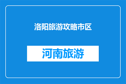 洛阳旅游攻略市区(洛阳旅游攻略市区：探索古都魅力，体验历史与现代的完美融合)