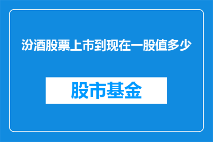 汾酒股票上市到现在一股值多少(自汾酒股票上市以来，其股价经历了怎样的变化？)